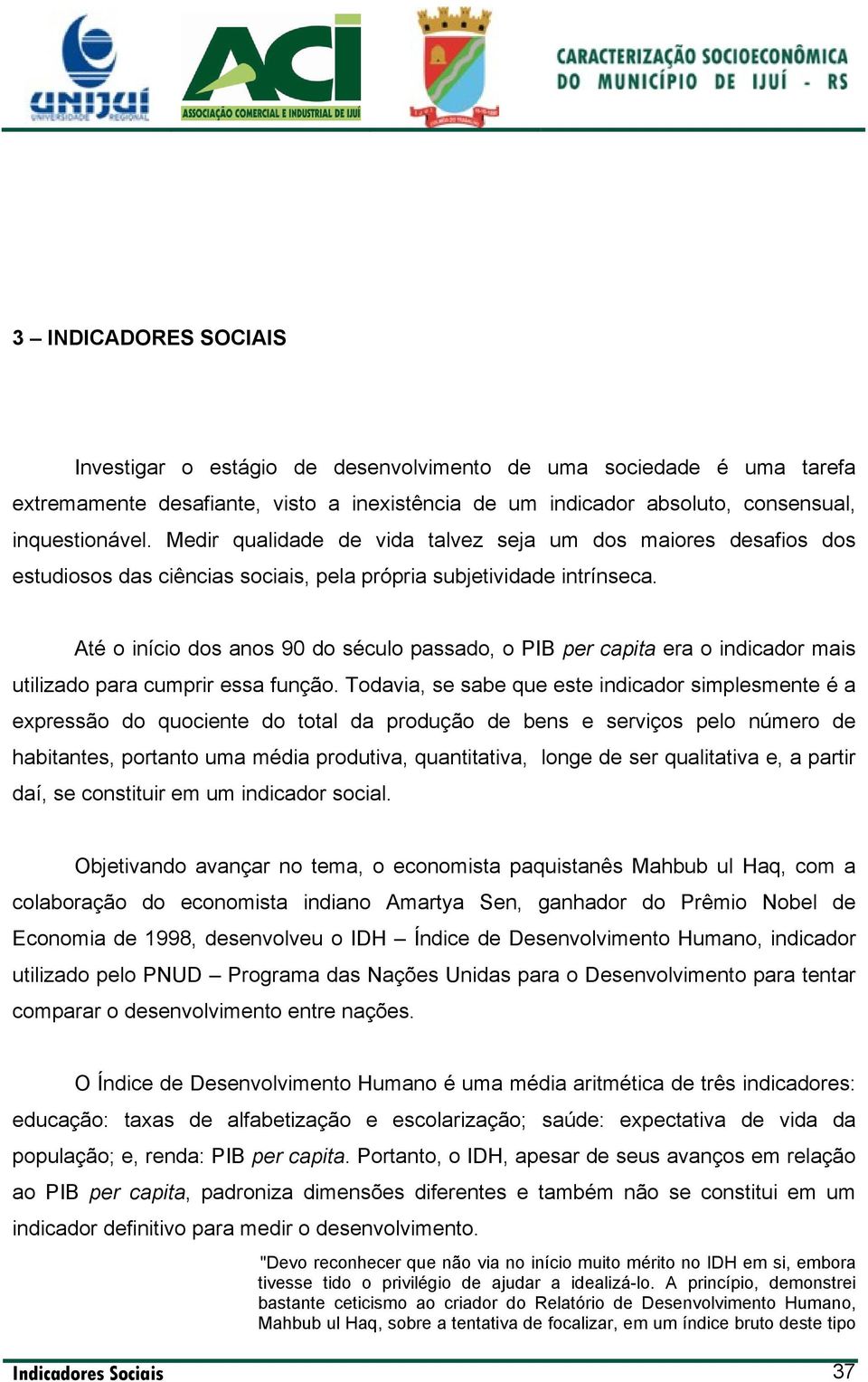 Até o início dos anos 90 do século passado, o PIB per capita era o indicador mais utilizado para cumprir essa função.