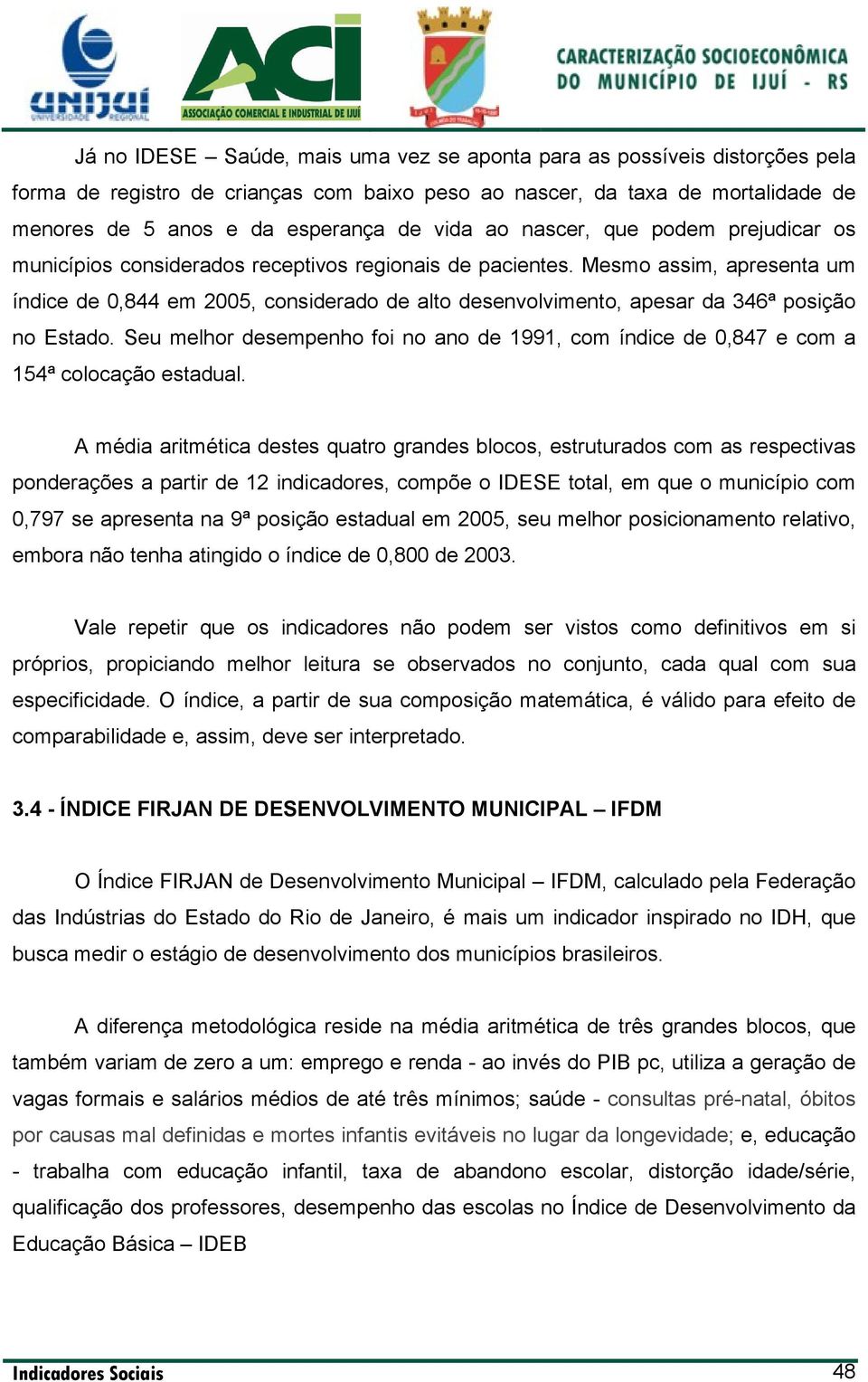 Mesmo assim, apresenta um índice de 0,844 em 2005, considerado de alto desenvolvimento, apesar da 346ª posição no Estado.