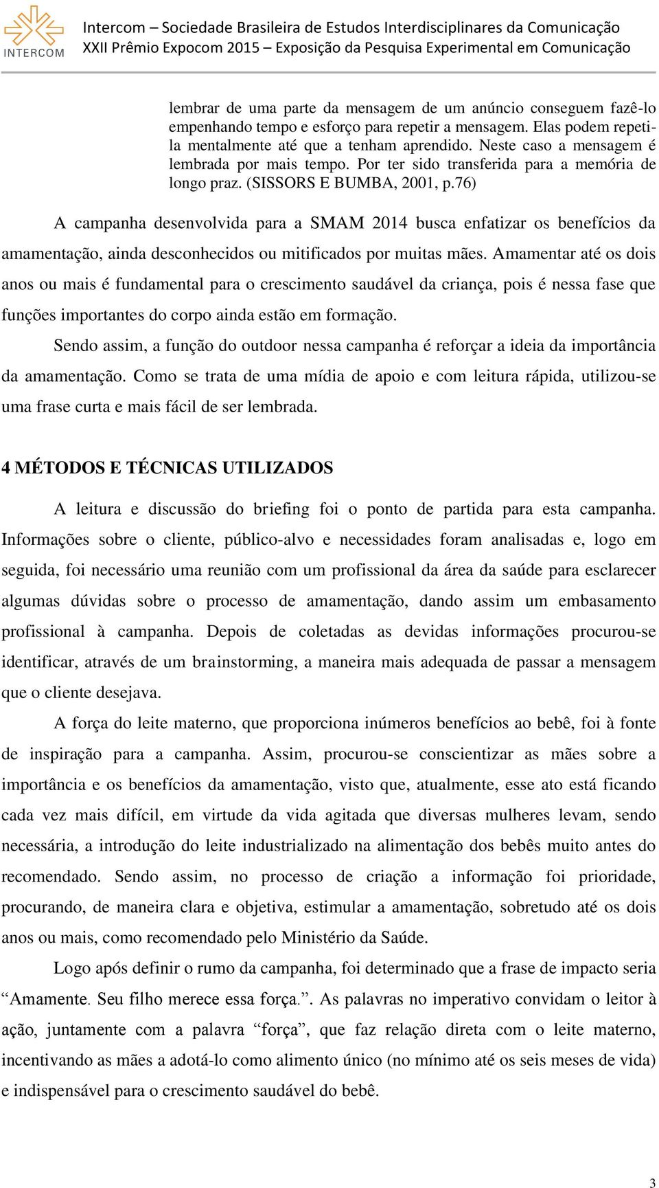 76) A campanha desenvolvida para a SMAM 2014 busca enfatizar os benefícios da amamentação, ainda desconhecidos ou mitificados por muitas mães.