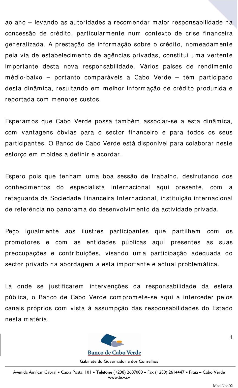 Vários países de rendimento médio-baixo portanto comparáveis a Cabo Verde têm participado desta dinâmica, resultando em melhor informação de crédito produzida e reportada com menores custos.