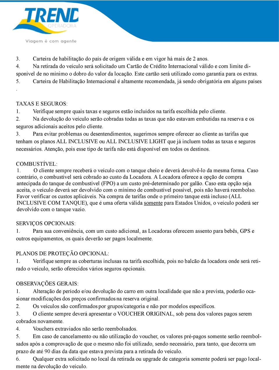 Este cartão será utilizado como garantia para os extras. 5. Carteira de Habilitação Internacional é altamente recomendada, já sendo obrigatória em alguns países. TAXAS E SEGUROS: 1.