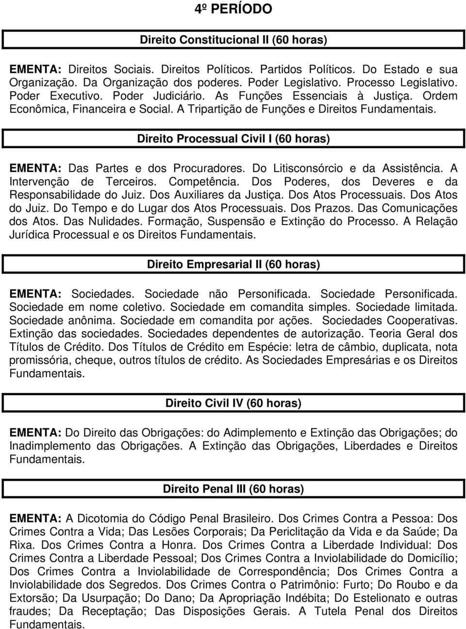 Direito Processual Civil I (60 horas) EMENTA: Das Partes e dos Procuradores. Do Litisconsórcio e da Assistência. A Intervenção de Terceiros. Competência.