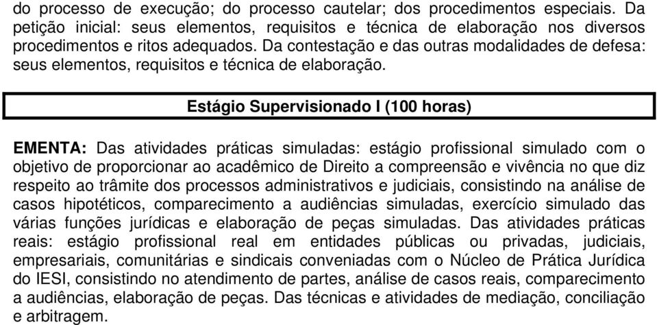 Estágio Supervisionado I (100 horas) EMENTA: Das atividades práticas simuladas: estágio profissional simulado com o objetivo de proporcionar ao acadêmico de Direito a compreensão e vivência no que