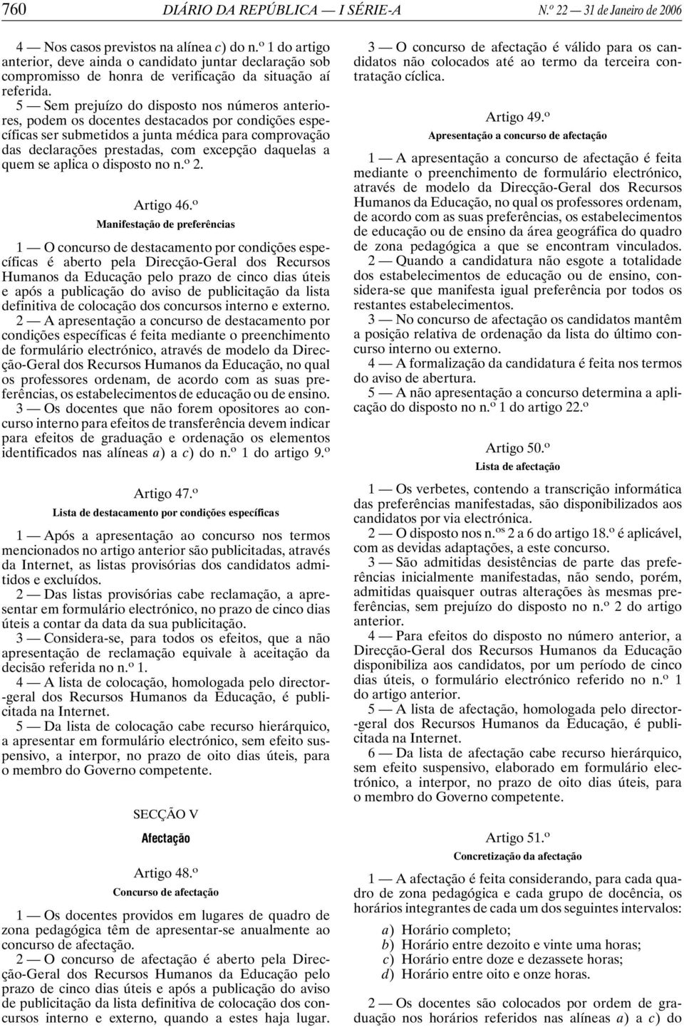 5 Sem prejuízo do disposto nos números anteriores, podem os docentes destacados por condições específicas ser submetidos a junta médica para comprovação das declarações prestadas, com excepção