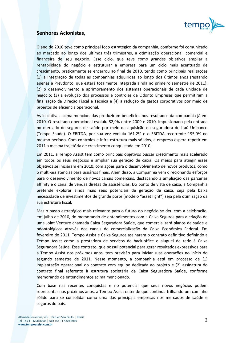 Esse ciclo, que teve como grandes objetivos ampliar a rentabilidade do negócio e estruturar a empresa para um ciclo mais acentuado de crescimento, praticamente se encerrou ao final de 2010, tendo