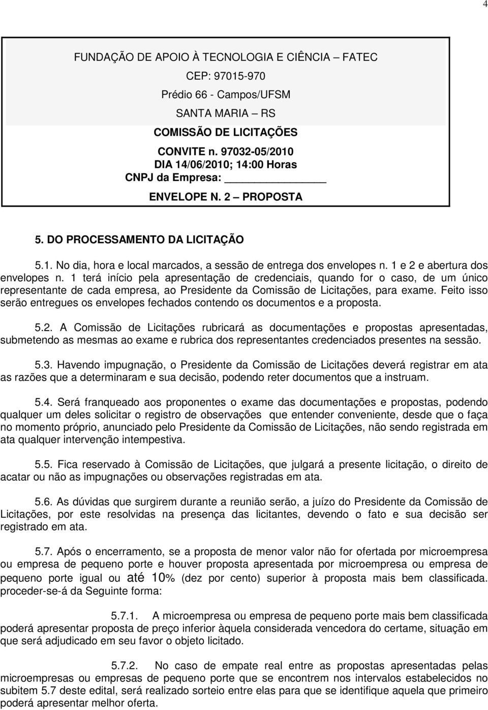 1 e 2 e abertura dos envelopes n. 1 terá início pela apresentação de credenciais, quando for o caso, de um único representante de cada empresa, ao Presidente da Comissão de Licitações, para exame.