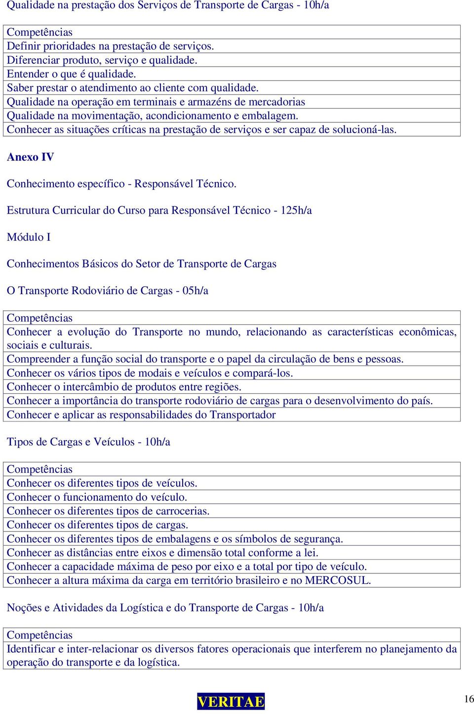 Conhecer as situações críticas na prestação de serviços e ser capaz de solucioná-las. Anexo IV Conhecimento específico - Responsável Técnico.