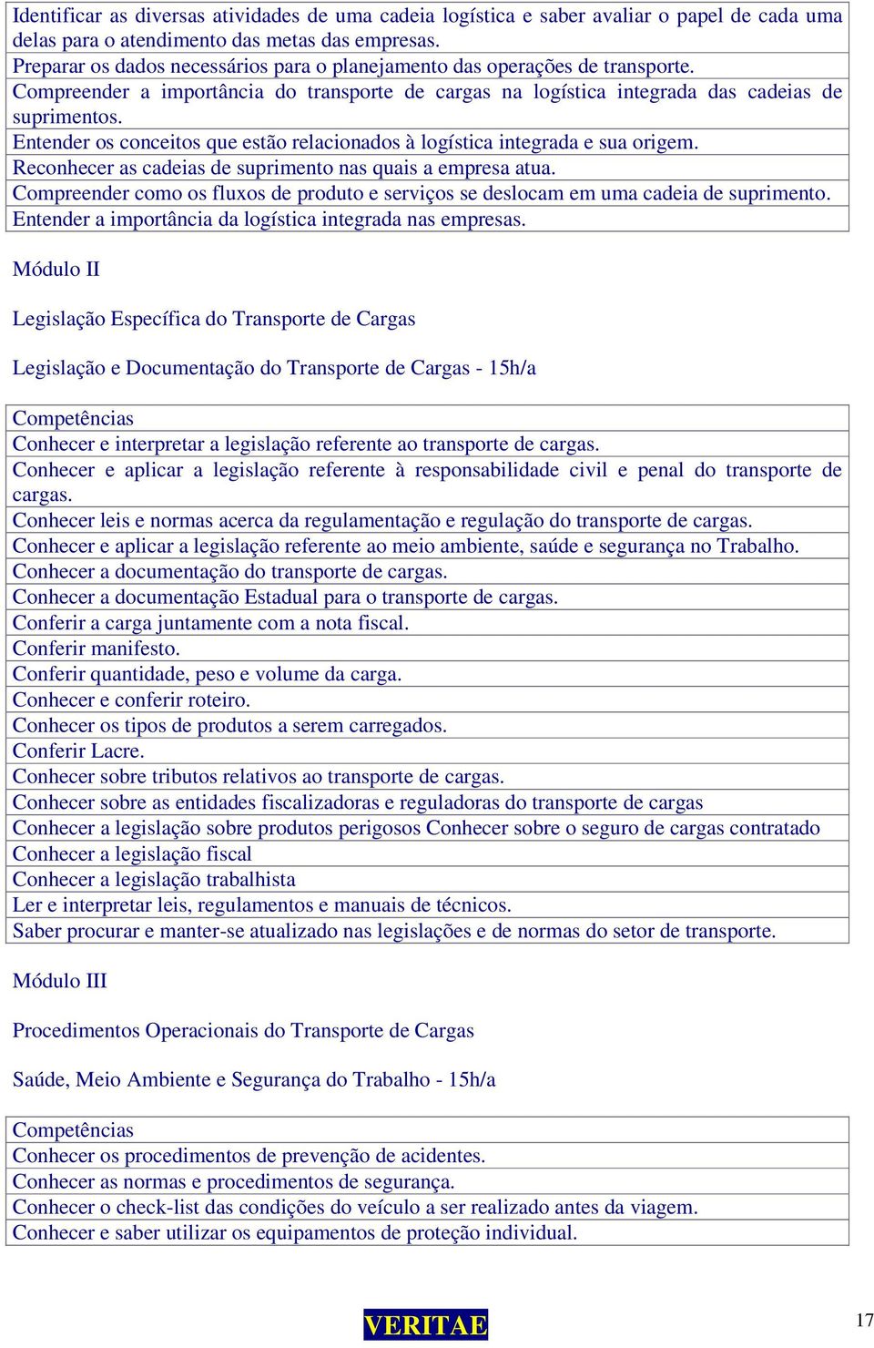 Entender os conceitos que estão relacionados à logística integrada e sua origem. Reconhecer as cadeias de suprimento nas quais a empresa atua.