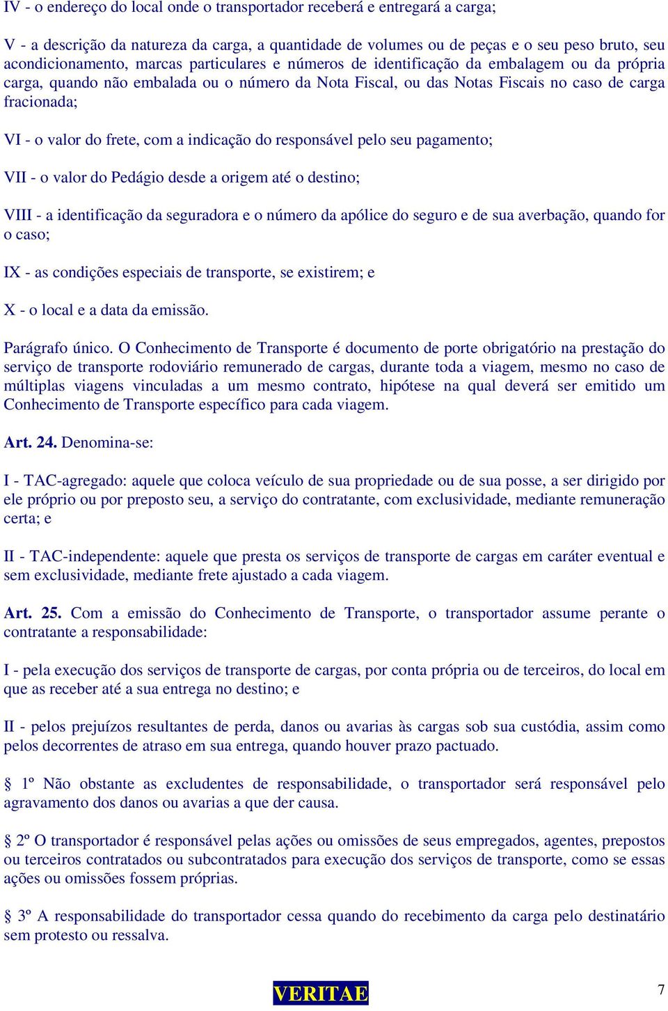 a indicação do responsável pelo seu pagamento; VII - o valor do Pedágio desde a origem até o destino; VIII - a identificação da seguradora e o número da apólice do seguro e de sua averbação, quando