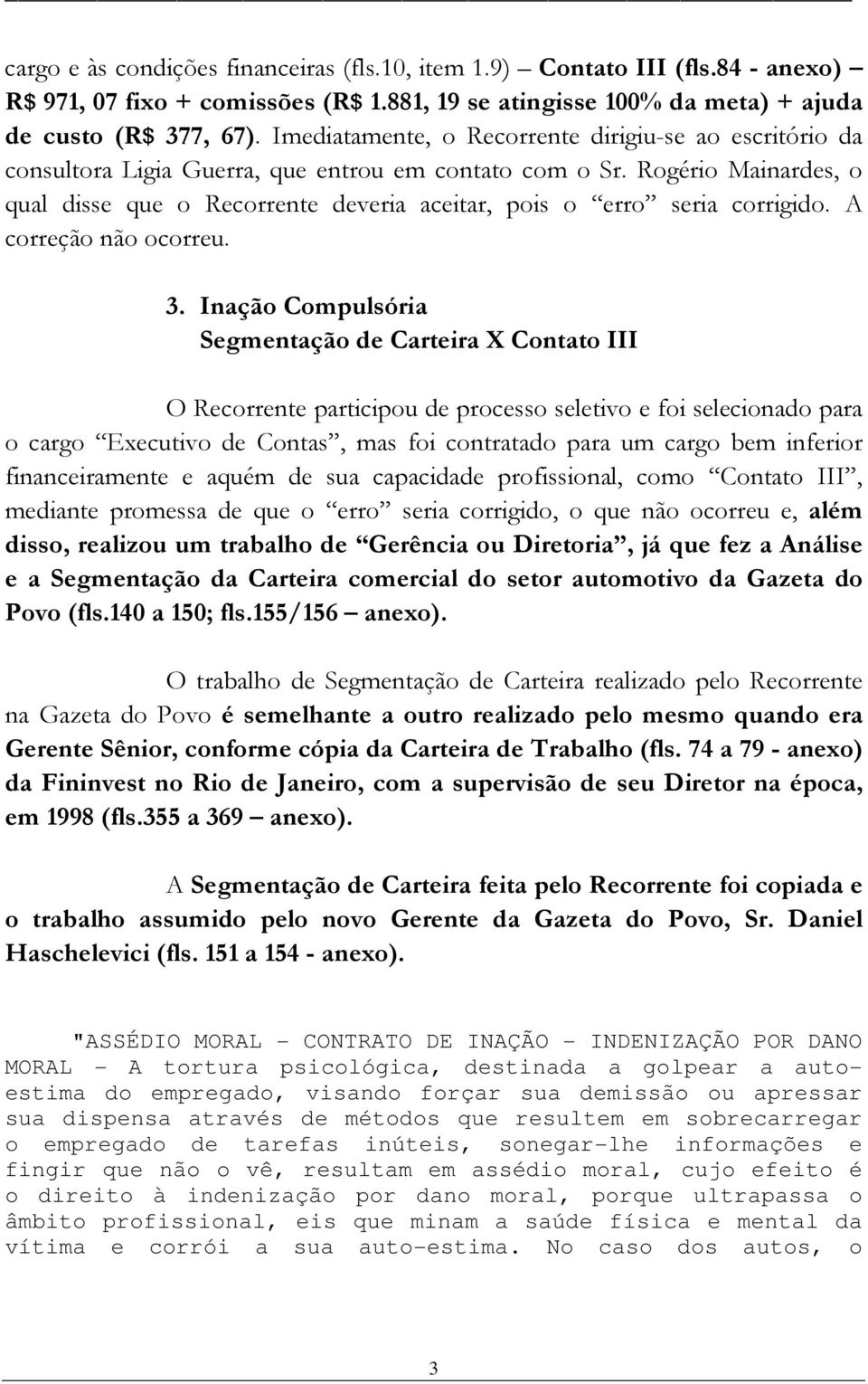 Rogério Mainardes, o qual disse que o Recorrente deveria aceitar, pois o erro seria corrigido. A correção não ocorreu. 3.