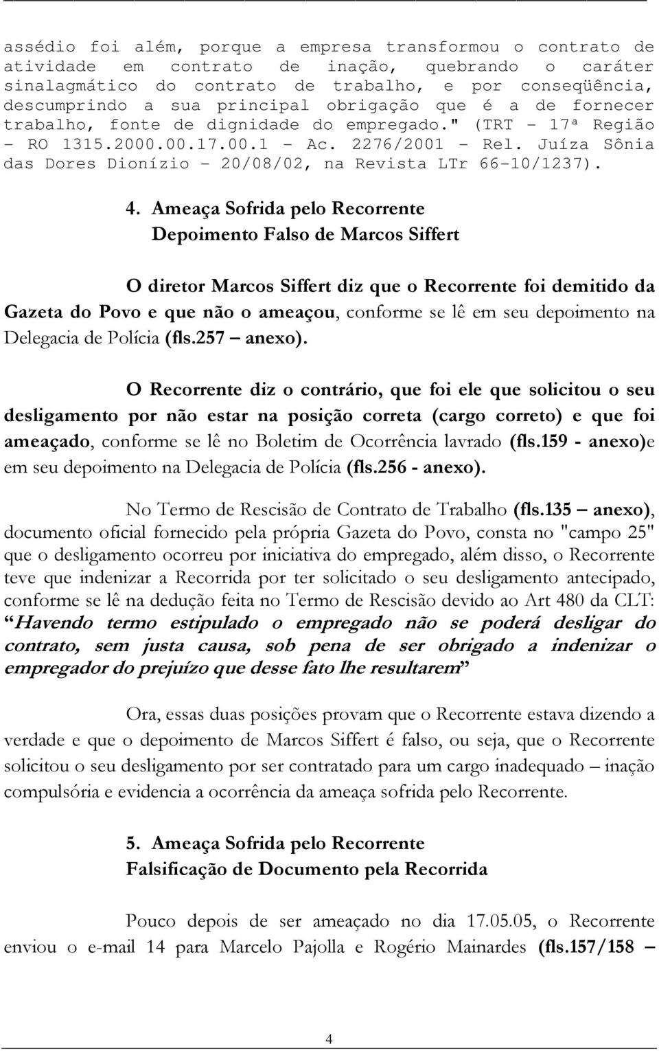 Juíza Sônia das Dores Dionízio - 20/08/02, na Revista LTr 66-10/1237). 4.