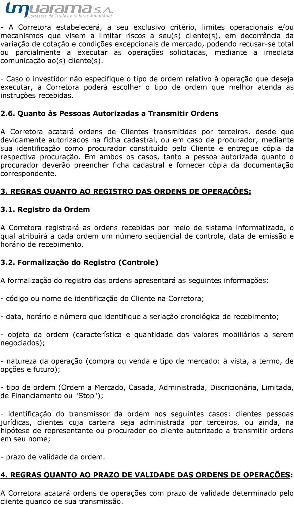 - Caso o investidor não especifique o tipo de ordem relativo à operação que deseja executar, a Corretora poderá escolher o tipo de ordem que melhor atenda as instruções recebidas. 2.6.