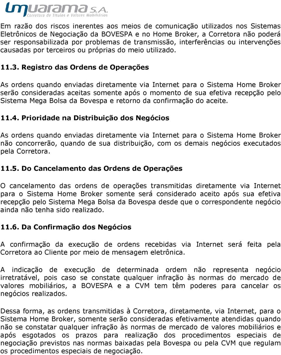 Registro das Ordens de Operações As ordens quando enviadas diretamente via Internet para o Sistema Home Broker serão consideradas aceitas somente após o momento de sua efetiva recepção pelo Sistema