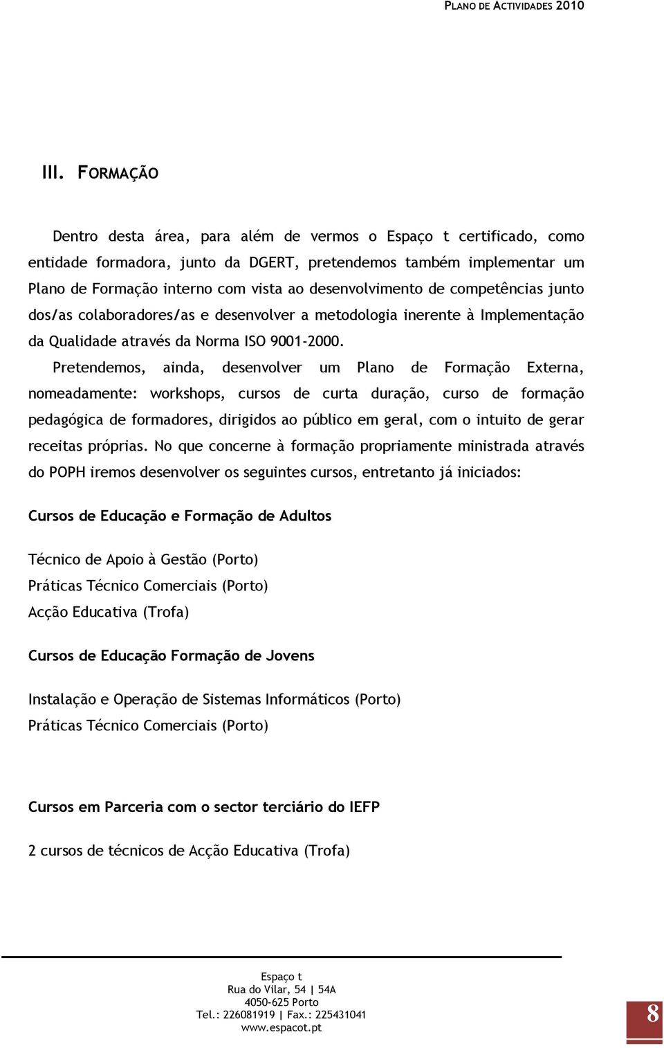 Pretendemos, ainda, desenvolver um Plano de Formação Externa, nomeadamente: workshops, cursos de curta duração, curso de formação pedagógica de formadores, dirigidos ao público em geral, com o