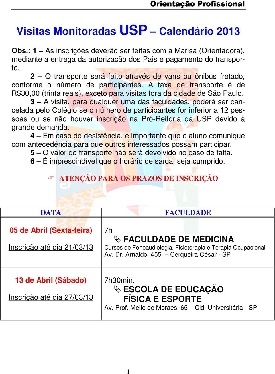 2 O transporte será feito através de vans ou ônibus fretado, conforme o número de participantes. A taxa de transporte é de R$30,00 (trinta reais), exceto para visitas fora da cidade de São Paulo.