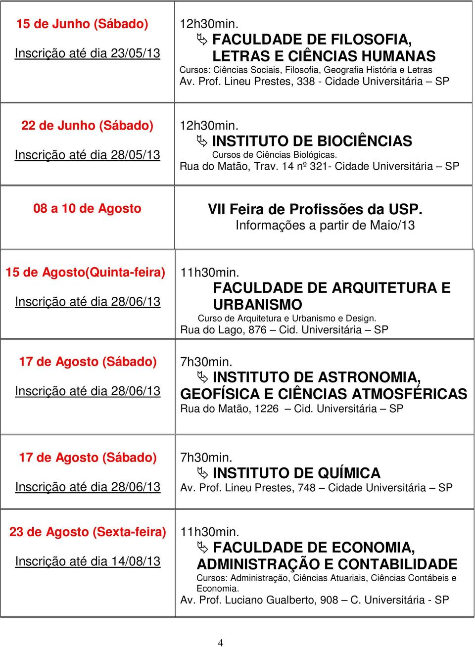 14 nº 321- Cidade Universitária SP 08 a 10 de Agosto VII Feira de Profissões da USP. Informações a partir de Maio/13 15 de Agosto(Quinta-feira) 17 de Agosto (Sábado) 11h30min.