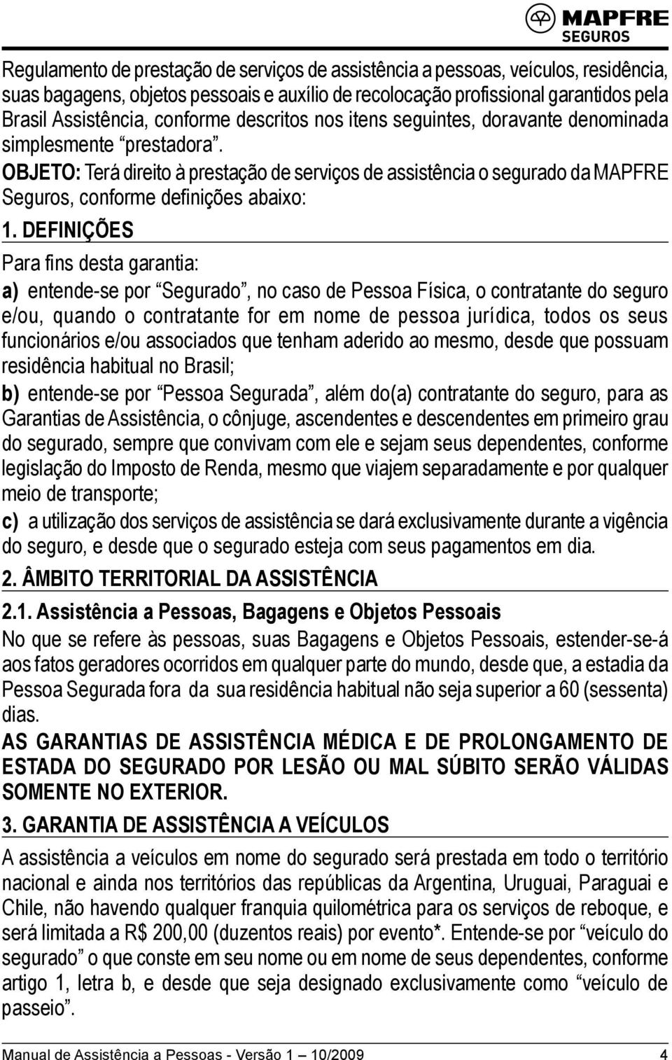 DEFINIÇÕES Para fins desta garantia: a) entende-se por Segurado, no caso de Pessoa Física, o contratante do seguro e/ou, quando o contratante for em nome de pessoa jurídica, todos os seus