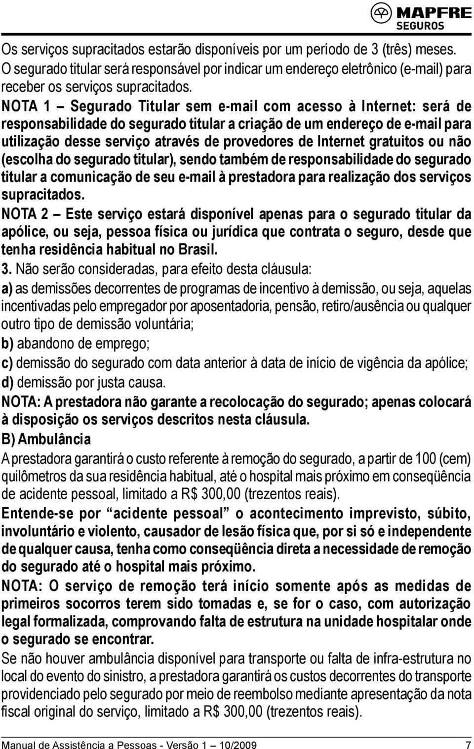 Internet gratuitos ou não (escolha do segurado titular), sendo também de responsabilidade do segurado titular a comunicação de seu e-mail à prestadora para realização dos serviços supracitados.