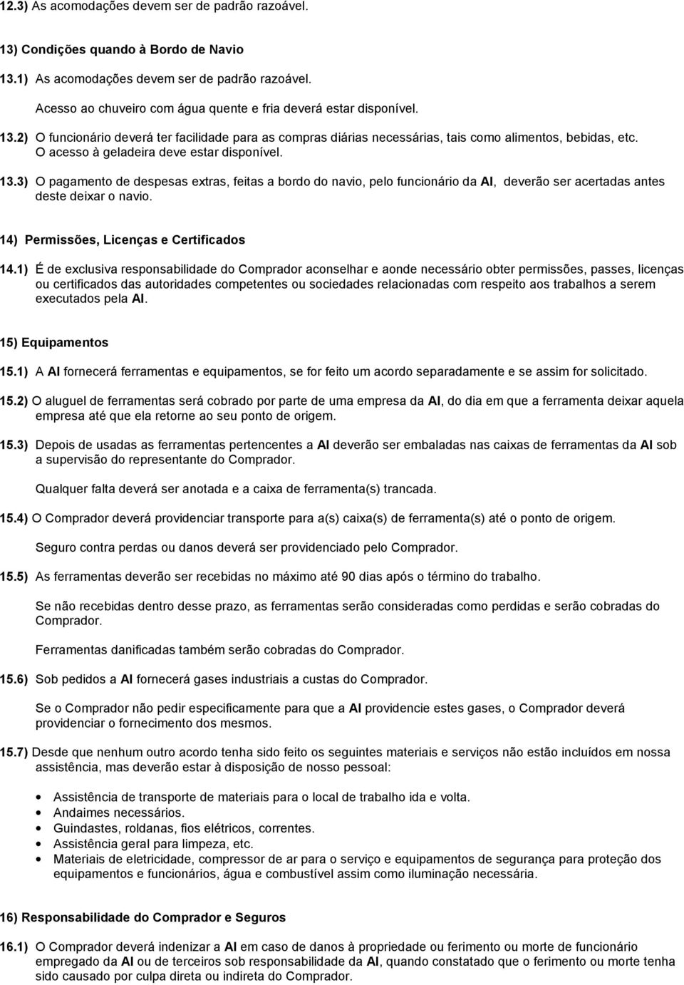 O acesso à geladeira deve estar disponível. 13.3) O pagamento de despesas extras, feitas a bordo do navio, pelo funcionário da AI, deverão ser acertadas antes deste deixar o navio.