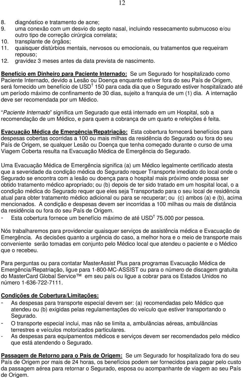 Benefício em Dinheiro para Paciente Internado: Se um Segurado for hospitalizado como Paciente Internado, devido a Lesão ou Doença enquanto estiver fora do seu País de Origem, será fornecido um