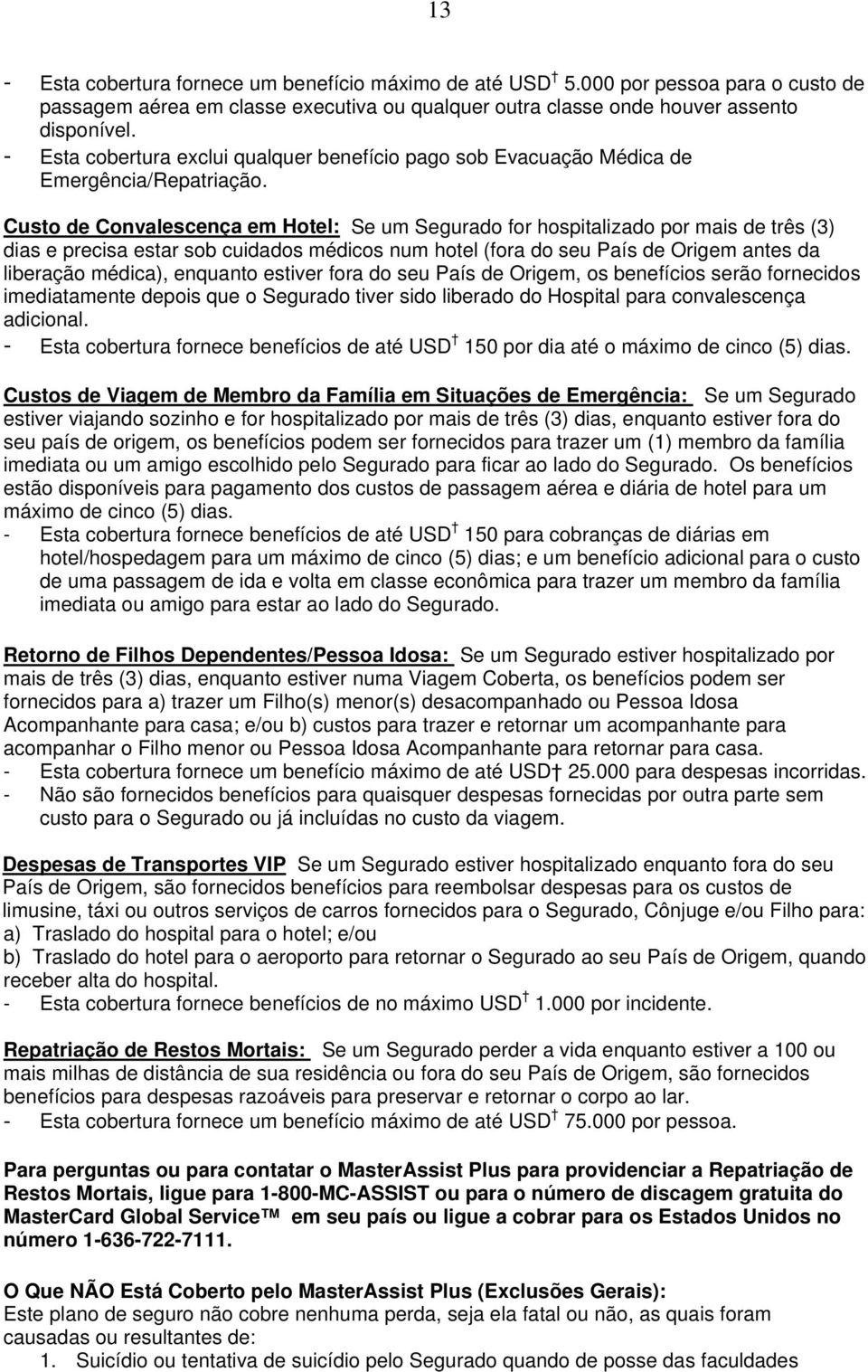 Custo de Conval escença em Hotel: Se um Segurado for hospitalizado por mais de três (3) dias e precisa estar sob cuidados médicos num hotel (fora do seu País de Origem antes da liberação médica),