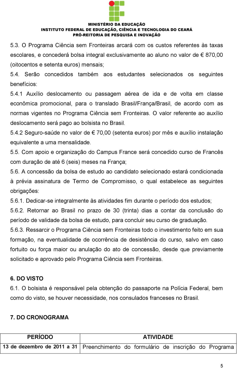 Brasil/França/Brasil, de acordo com as normas vigentes no Programa Ciência sem Fronteiras. O valor referente ao auxílio deslocamento será pago ao bolsista no Brasil. 5.4.