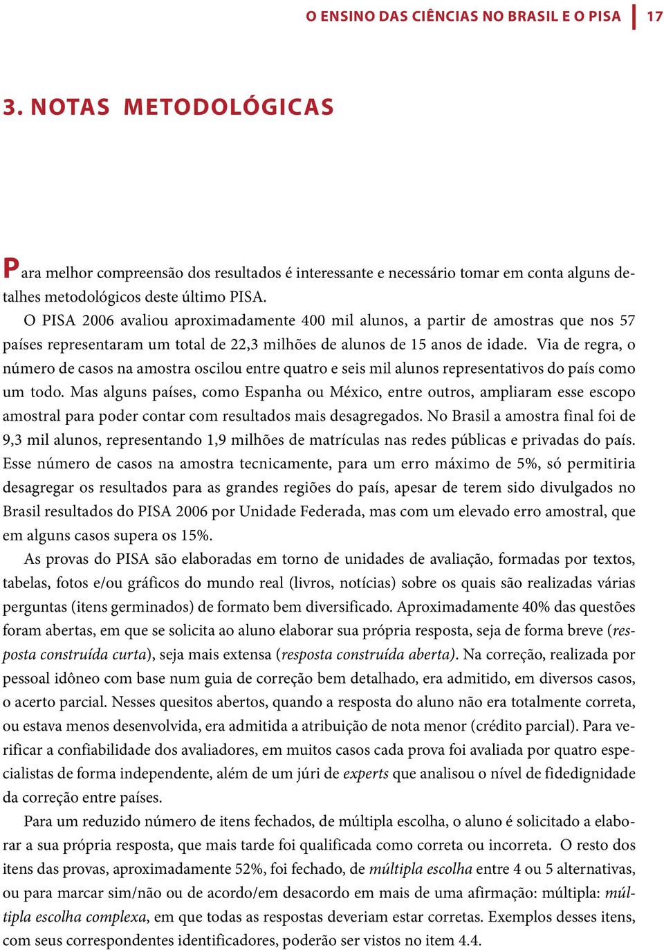 Via de regra, o número de casos na amostra oscilou entre quatro e seis mil alunos representativos do país como um todo.