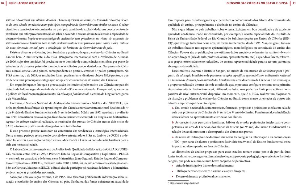 O saber científico e tecnológico foi construído, no país, pelo caminho da exclusividade: uns poucos centros de excelência que reforçam concentração do saber e da renda e cercam de limites estreitos a