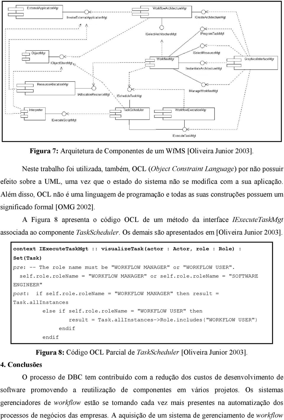 Além disso, OCL não é uma linguagem de programação e todas as suas construções possuem um significado formal [OMG 2002].