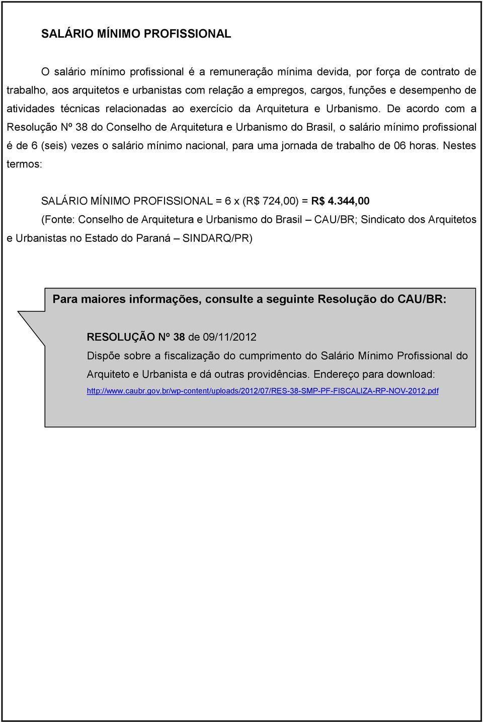 De acordo com a Resolução Nº 38 do Conselho de Arquitetura e Urbanismo do Brasil, o salário mínimo profissional é de 6 (seis) vezes o salário mínimo nacional, para uma jornada de trabalho de 06 horas.