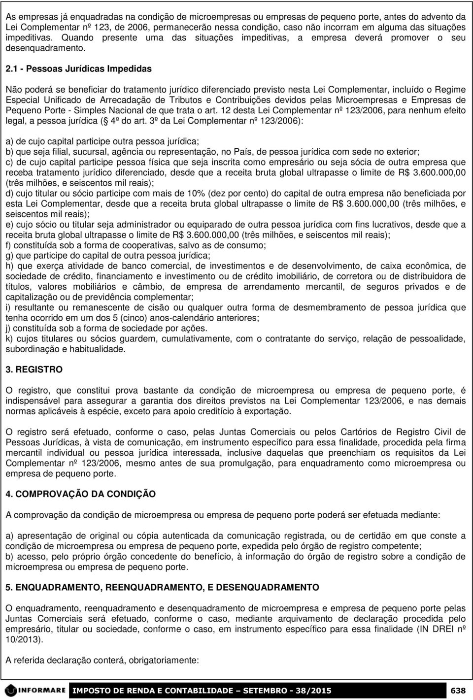 1 - Pessoas Jurídicas Impedidas Não poderá se beneficiar do tratamento jurídico diferenciado previsto nesta Lei Complementar, incluído o Regime Especial Unificado de Arrecadação de Tributos e