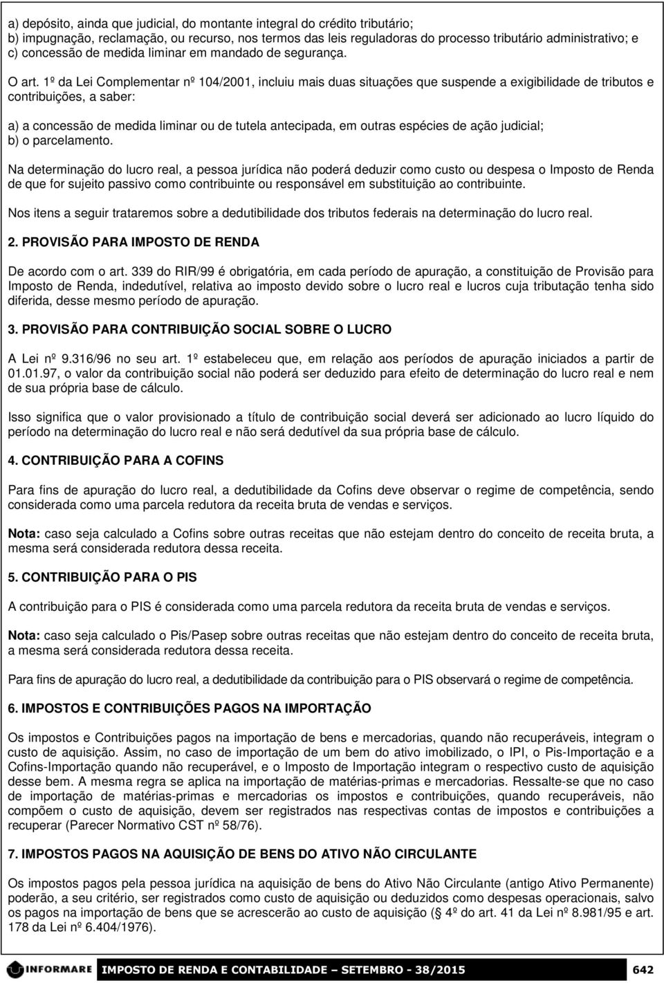 1º da Lei Complementar nº 104/2001, incluiu mais duas situações que suspende a exigibilidade de tributos e contribuições, a saber: a) a concessão de medida liminar ou de tutela antecipada, em outras