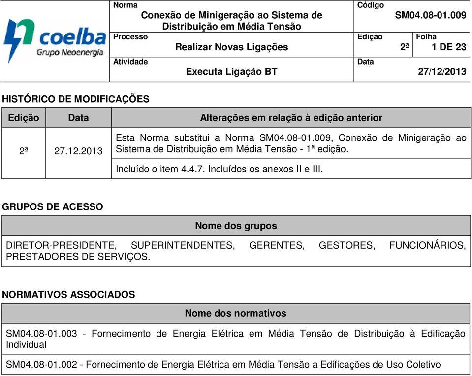 009, Conexão de Minigeração ao Sistema de Distribuição em Média Tensão - 1ª edição. Incluído o item 4.4.7. Incluídos os anexos II e III.