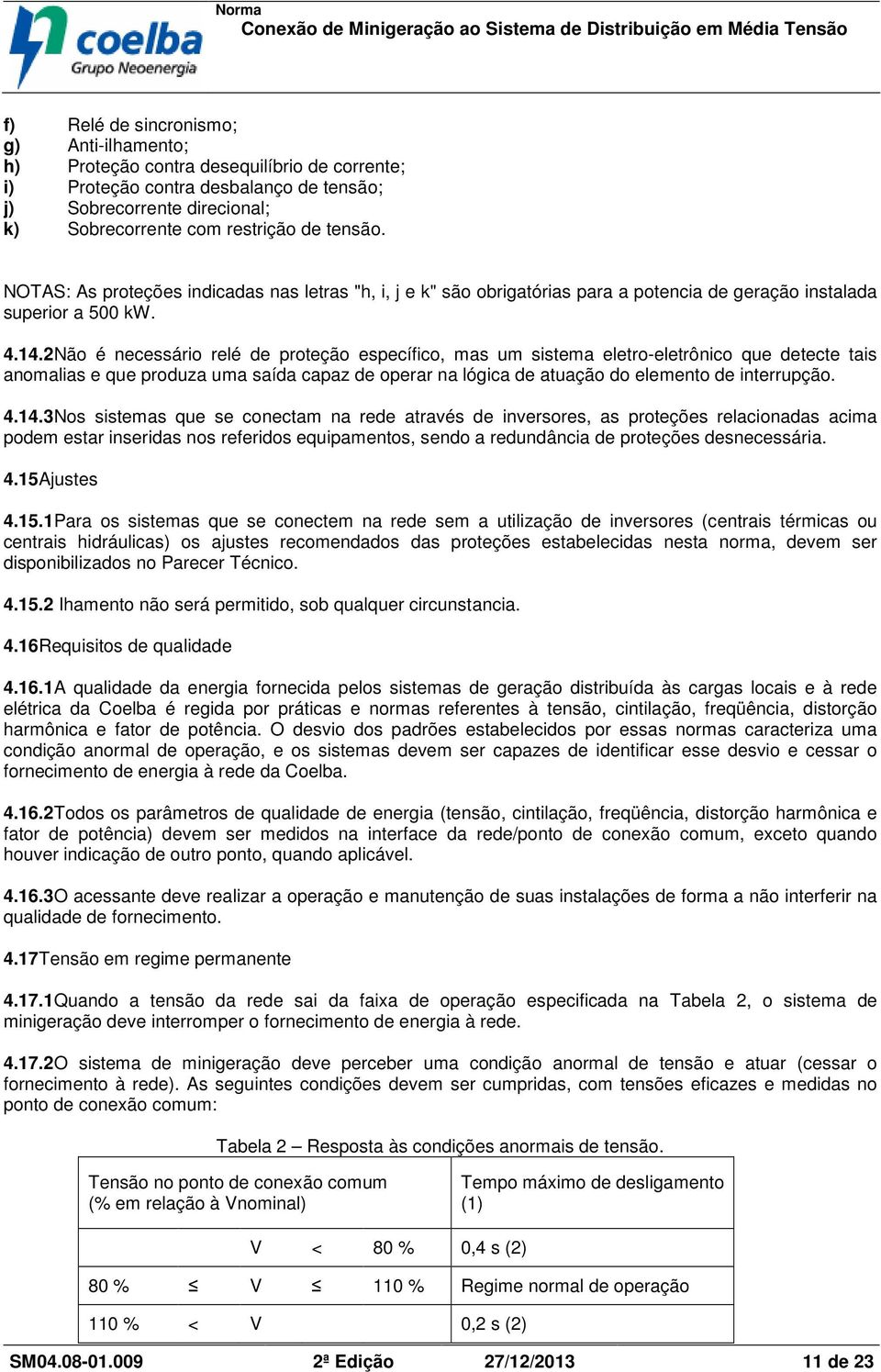 2Não é necessário relé de proteção específico, mas um sistema eletro-eletrônico que detecte tais anomalias e que produza uma saída capaz de operar na lógica de atuação do elemento de interrupção. 4.