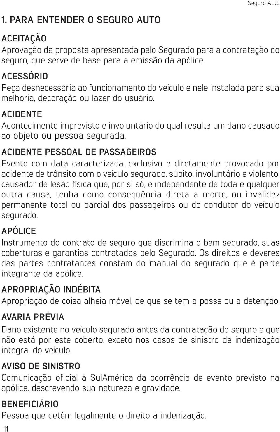 ACIDENTE Acontecimento imprevisto e involuntário do qual resulta um dano causado ao objeto ou pessoa segurada.