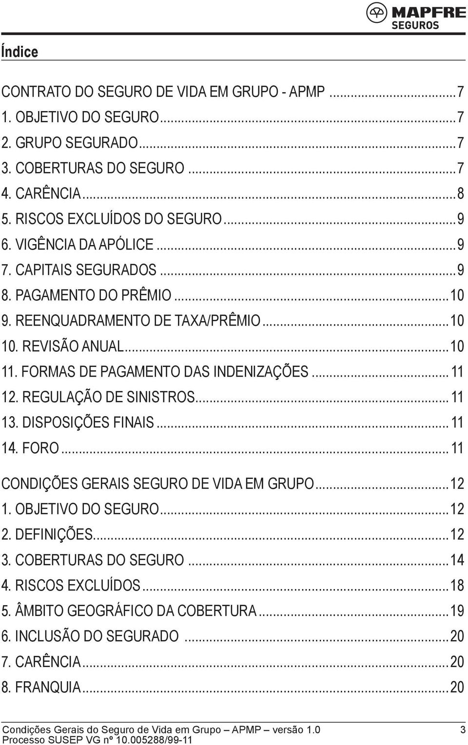 ..10 11. FORMAS DE PAGAMENTO DAS INDENIZAÇÕES... 11 12. REGULAÇÃO DE SINISTROS... 11 13. DISPOSIÇÕES FINAIS... 11 14. FORO... 11 Condições Gerais Seguro de Vida em Grupo.