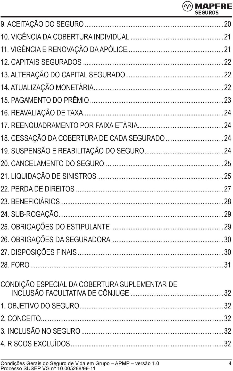 SUSPENSÃO E REABILITAÇÃO DO SEGURO...24 20. CANCELAMENTO DO SEGURO...25 21. LIQUIDAÇÃO DE SINISTROS...25 22. PERDA DE DIREITOS...27 23. BENEFICIÁRIOS...28 24. SUB-ROGAÇÃO...29 25.