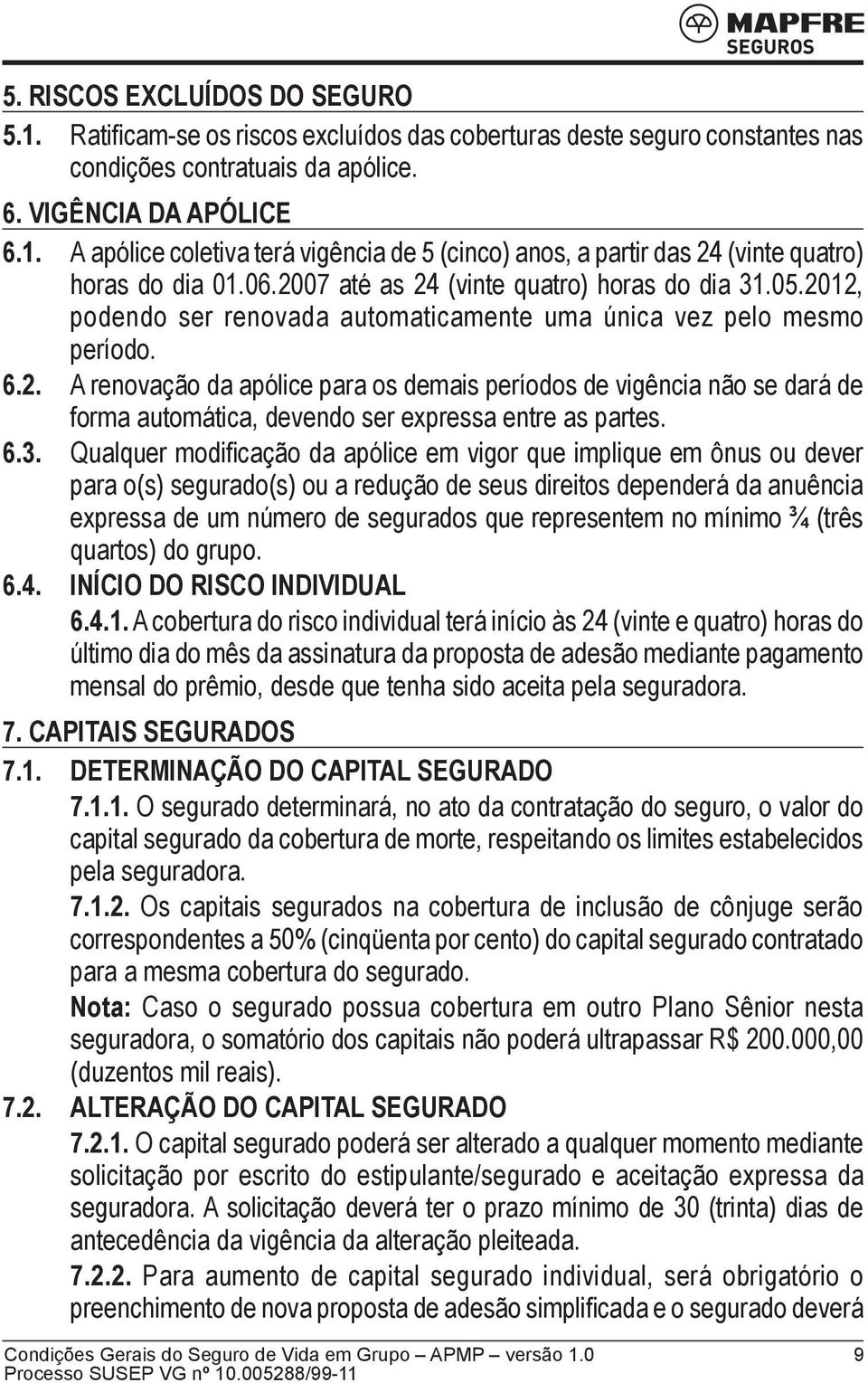 6.3. Qualquer modificação da apólice em vigor que implique em ônus ou dever para o(s) segurado(s) ou a redução de seus direitos dependerá da anuência expressa de um número de segurados que