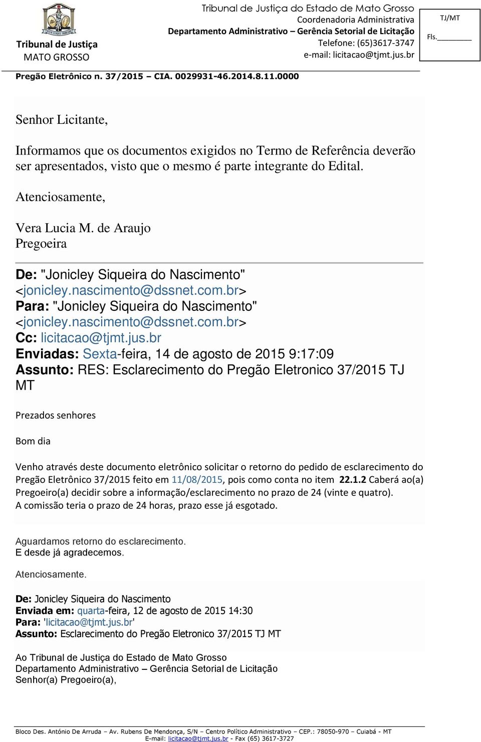 br Enviadas: Sexta-feira, 14 de agosto de 2015 9:17:09 Assunto: RES: Esclarecimento do Pregão Eletronico 37/2015 TJ MT Prezados senhores Bom dia Venho através deste documento eletrônico solicitar o