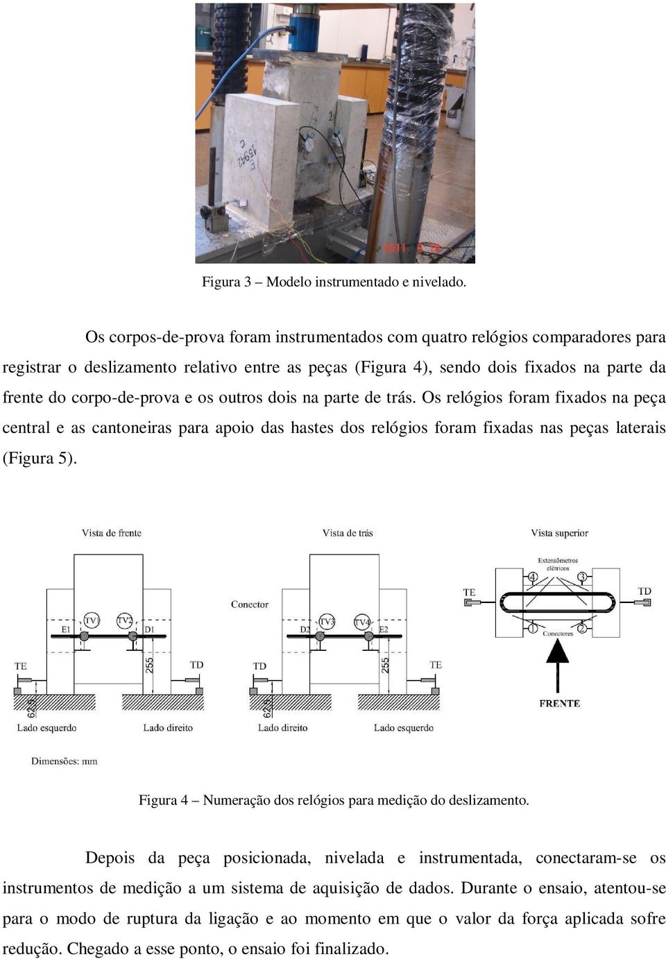 corpo-de-prova e os outros dois na parte de trás. Os relógios foram fixados na peça central e as cantoneiras para apoio das hastes dos relógios foram fixadas nas peças laterais (Figura 5).