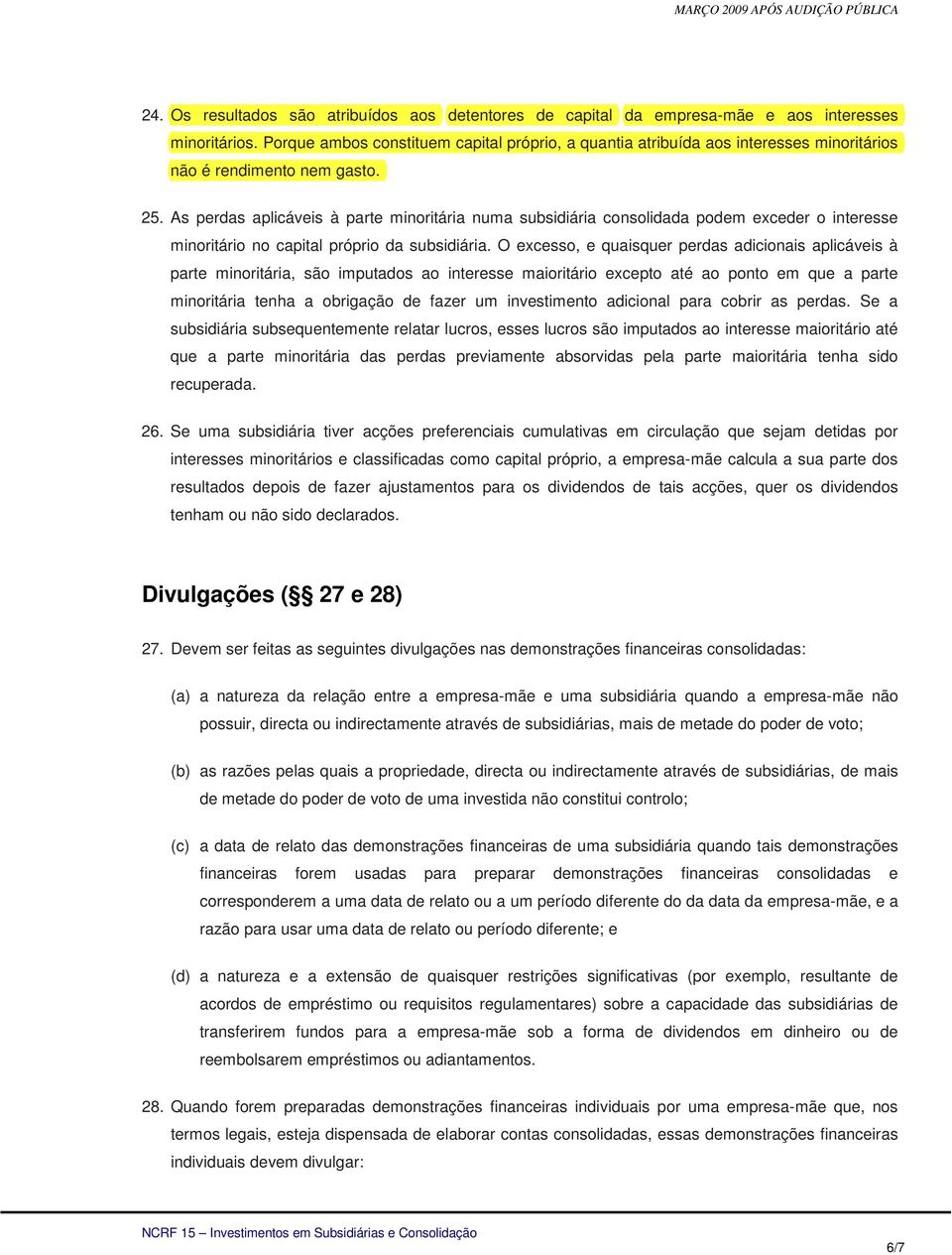 As perdas aplicáveis à parte minoritária numa subsidiária consolidada podem exceder o interesse minoritário no capital próprio da subsidiária.