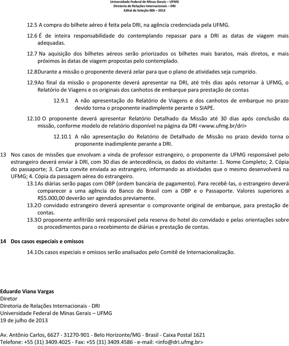 7 Na aquisição dos bilhetes aéreos serão priorizados os bilhetes mais baratos, mais diretos, e mais próximos às datas de viagem propostas pelo contemplado. 12.