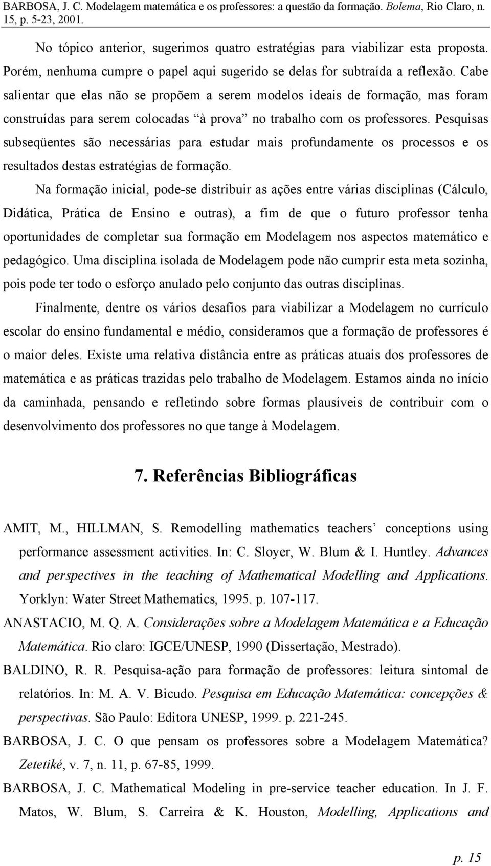 Pesquisas subseqüentes são necessárias para estudar mais profundamente os processos e os resultados destas estratégias de formação.