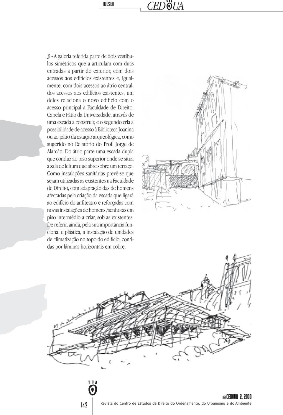 segundo cria a possibilidade de acesso à Biblioteca Joanina ou ao pátio da estação arqueológica, como sugerido no Relatório do Prof. Jorge de Alarcão.