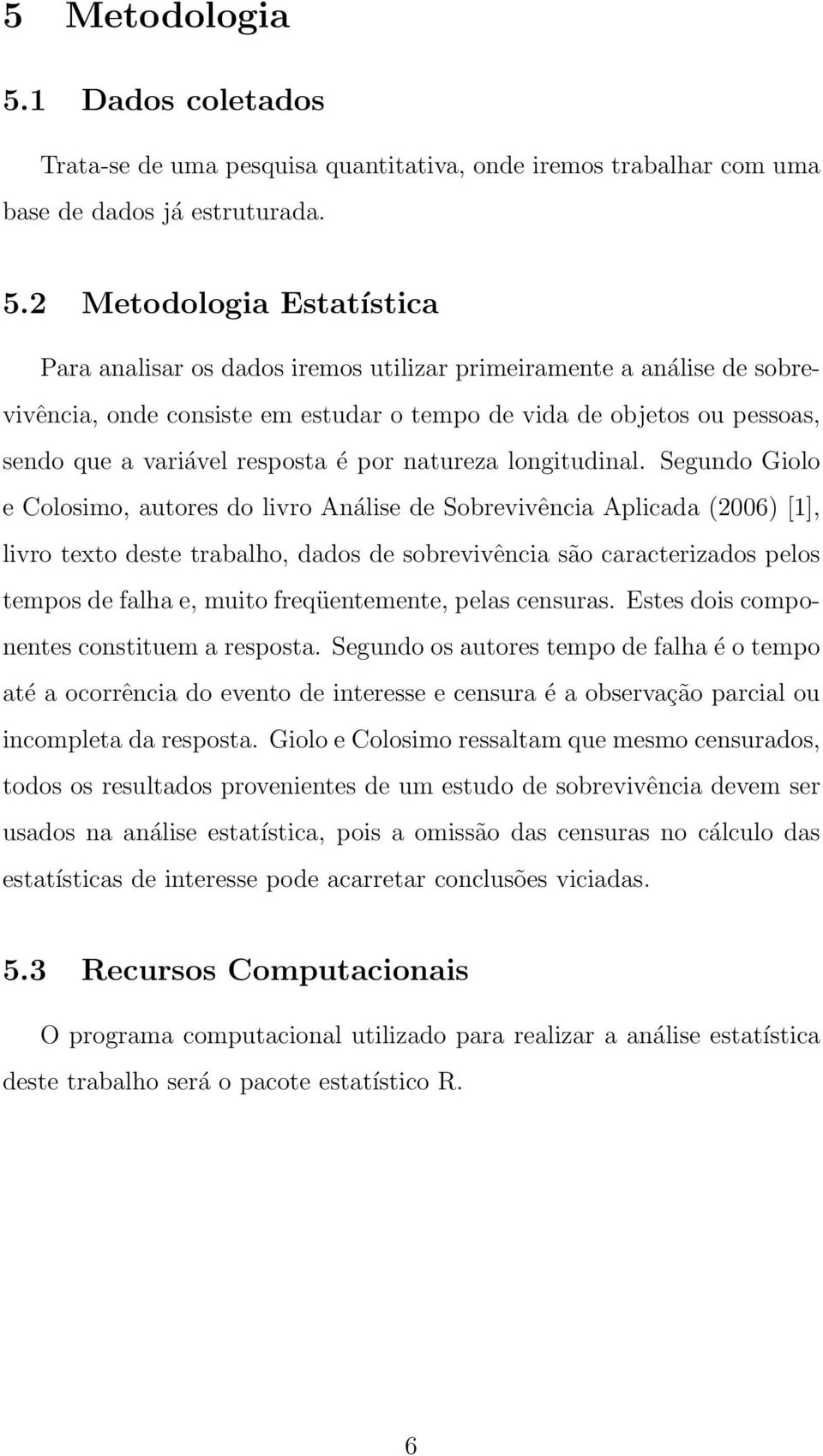 2 Metodologia Estatística Para analisar os dados iremos utilizar primeiramente a análise de sobrevivência, onde consiste em estudar o tempo de vida de objetos ou pessoas, sendo que a variável