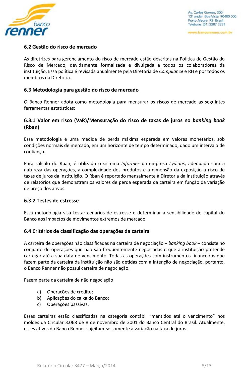 3 Metodologia para gestão do risco de mercado O Banco Renner adota como metodologia para mensurar os riscos de mercado as seguintes ferramentas estatísticas: 6.3.1 Valor em risco (VaR)/Mensuração do