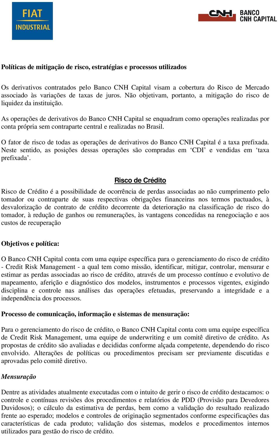 As operações de derivativos do Banco CNH Capital se enquadram como operações realizadas por conta própria sem contraparte central e realizadas no Brasil.