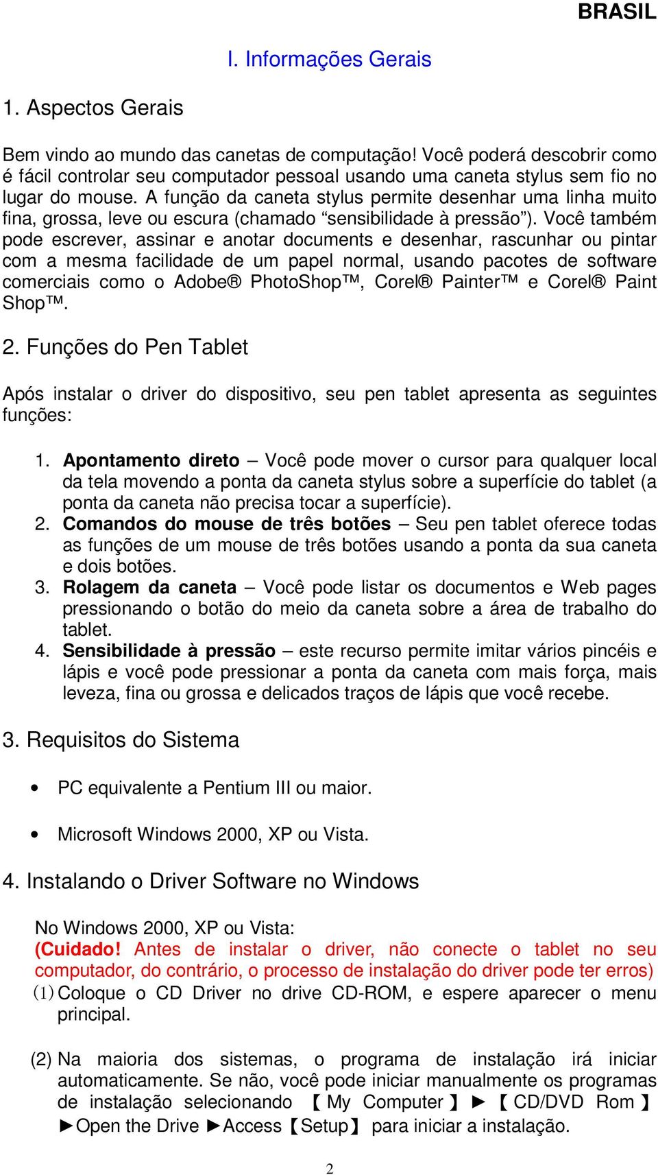 A função da caneta stylus permite desenhar uma linha muito fina, grossa, leve ou escura (chamado sensibilidade à pressão ).