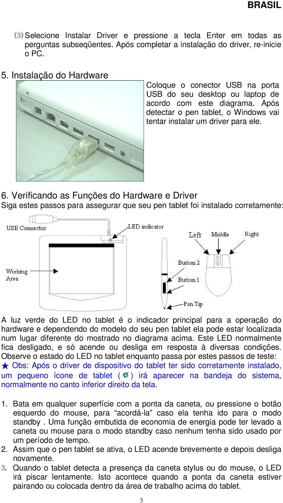 Verificando as Funções do Hardware e Driver Siga estes passos para assegurar que seu pen tablet foi instalado corretamente: A luz verde do LED no tablet é o indicador principal para a operação do