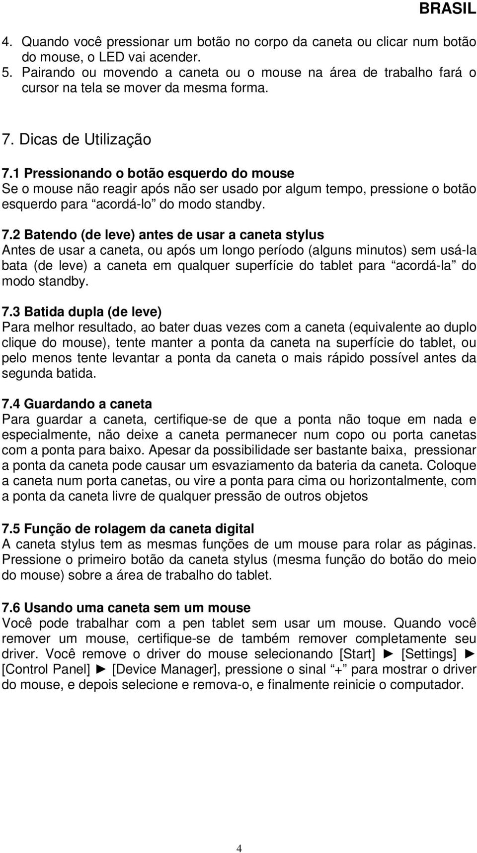 1 Pressionando o botão esquerdo do mouse Se o mouse não reagir após não ser usado por algum tempo, pressione o botão esquerdo para acordá-lo do modo standby. 7.